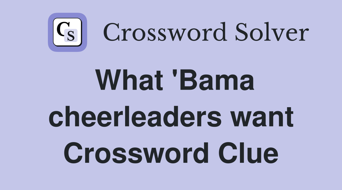 What 'Bama cheerleaders want Crossword Clue