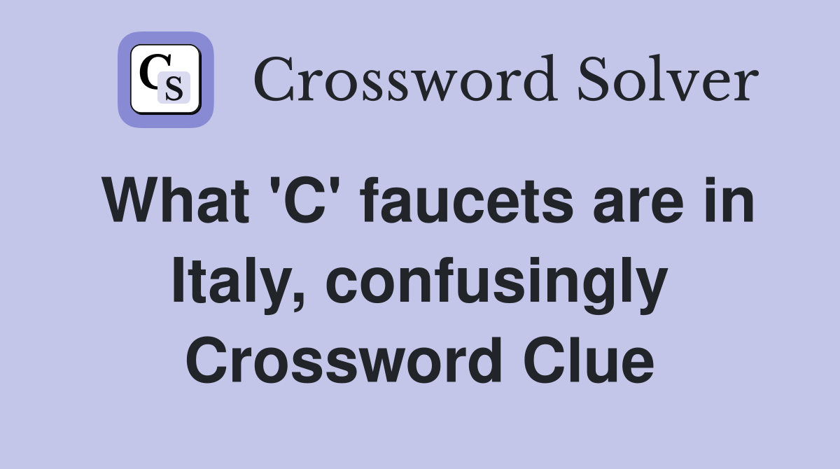 What 'C' faucets are in Italy, confusingly Crossword Clue