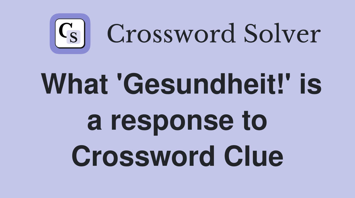What 'Gesundheit!' is a response to Crossword Clue