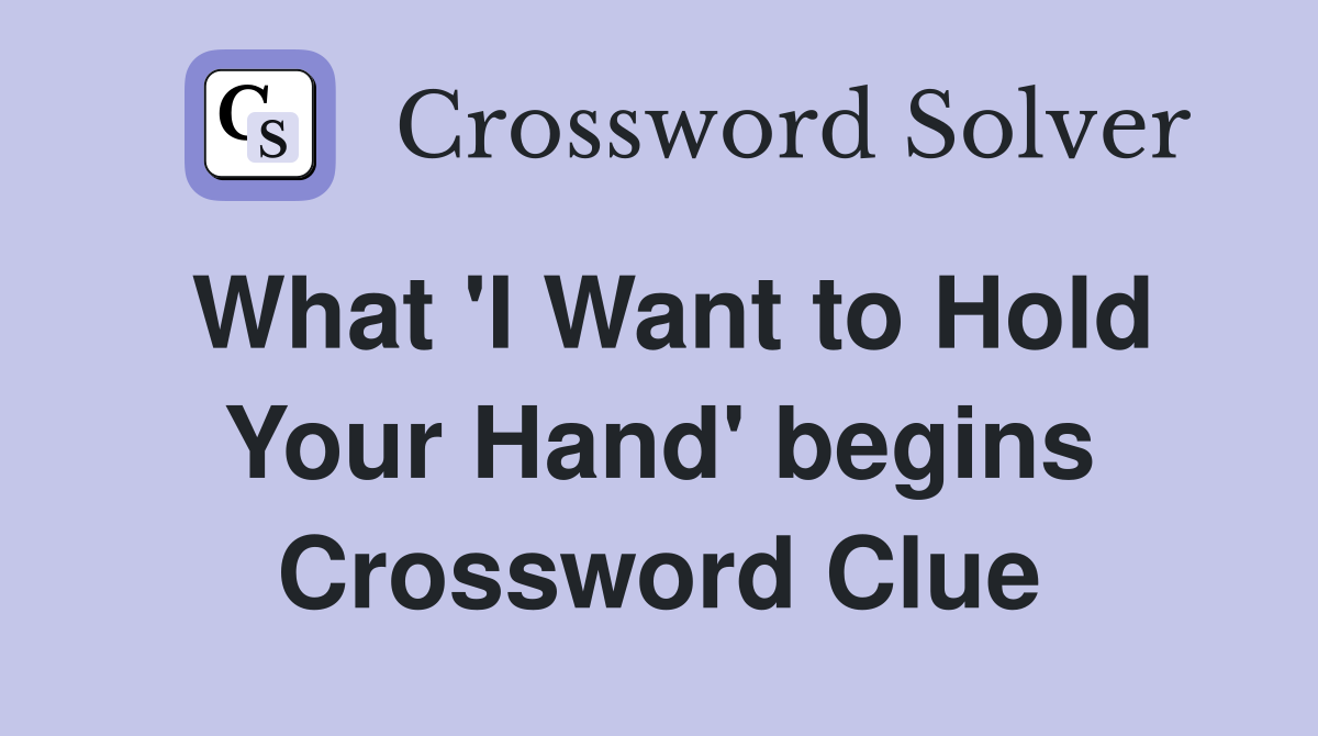 What 'I Want to Hold Your Hand' begins Crossword Clue