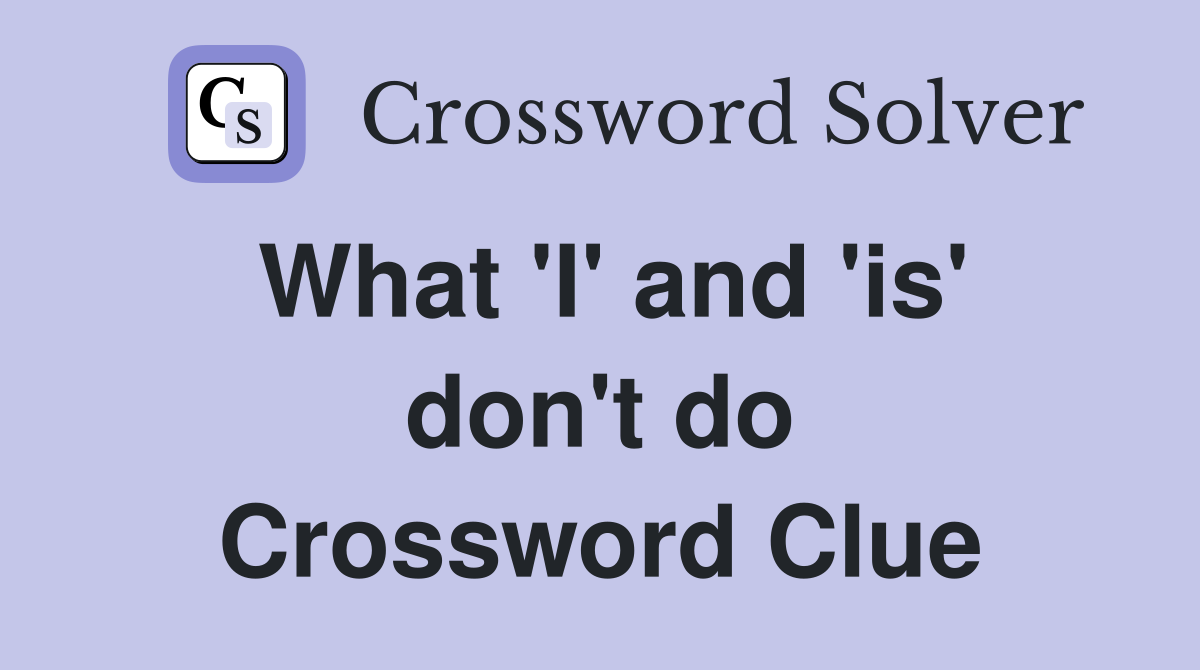 What 'I' and 'is' don't do Crossword Clue