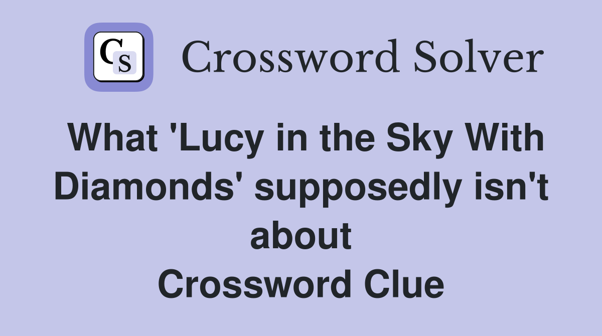 What 'Lucy in the Sky With Diamonds' supposedly isn't about Crossword Clue