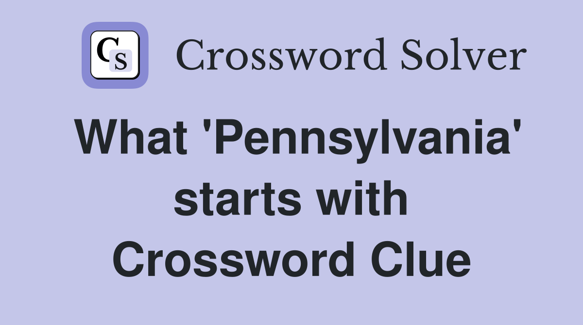 What 'Pennsylvania' starts with Crossword Clue