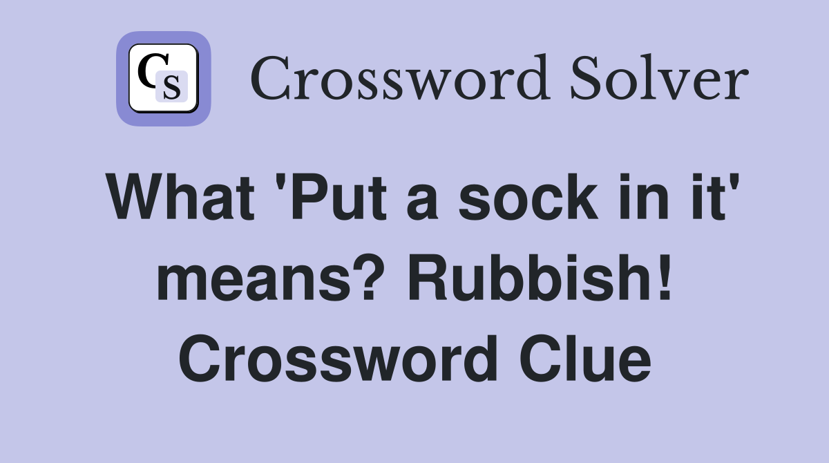 What 'Put a sock in it' means? Rubbish! Crossword Clue