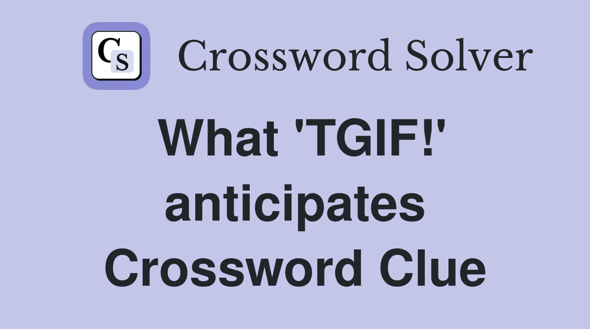 What 'TGIF!' anticipates Crossword Clue