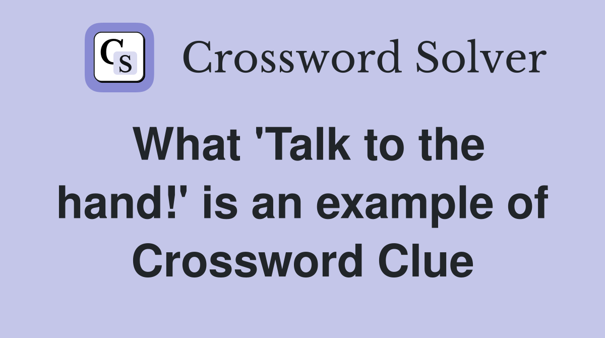 What 'Talk to the hand!' is an example of Crossword Clue