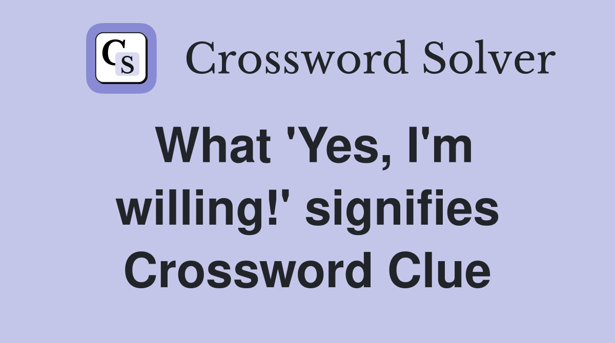 What 'Yes, I'm willing!' signifies Crossword Clue