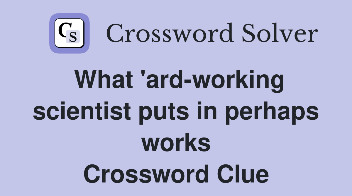 What 'ard-working scientist puts in perhaps works Crossword Clue