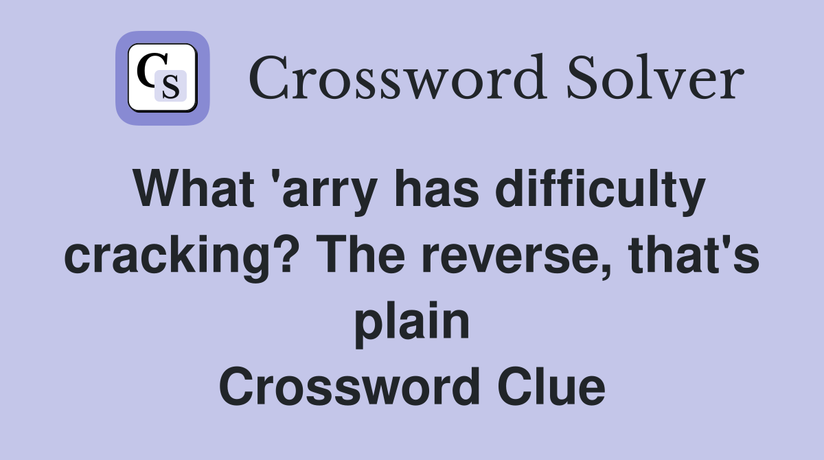What 'arry has difficulty cracking? The reverse, that's plain Crossword Clue