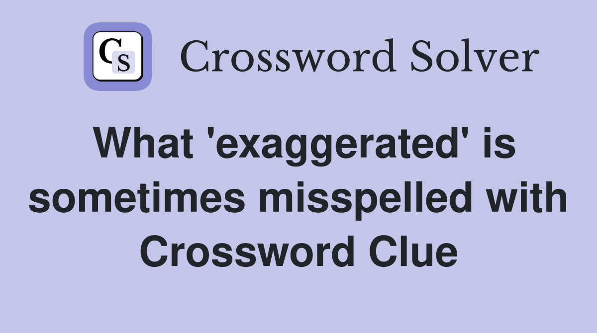 What 'exaggerated' is sometimes misspelled with Crossword Clue