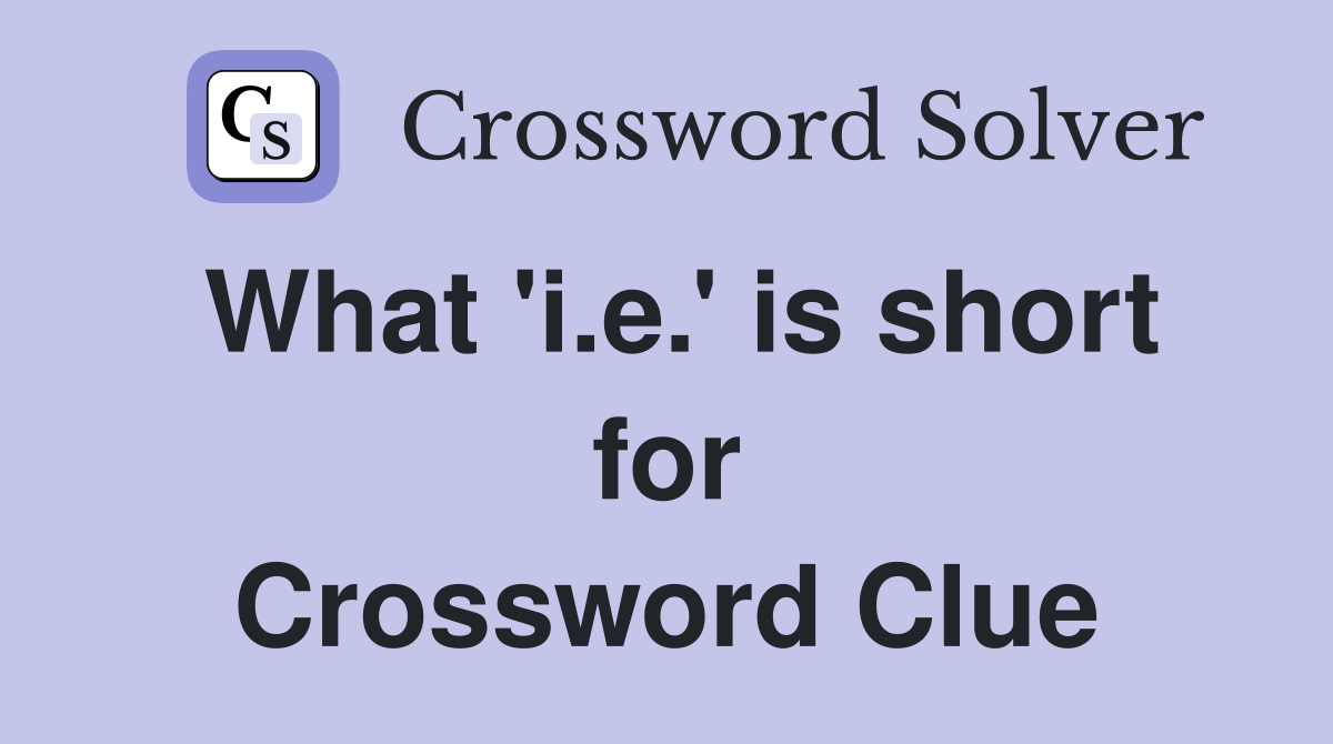 What 'i.e.' is short for Crossword Clue