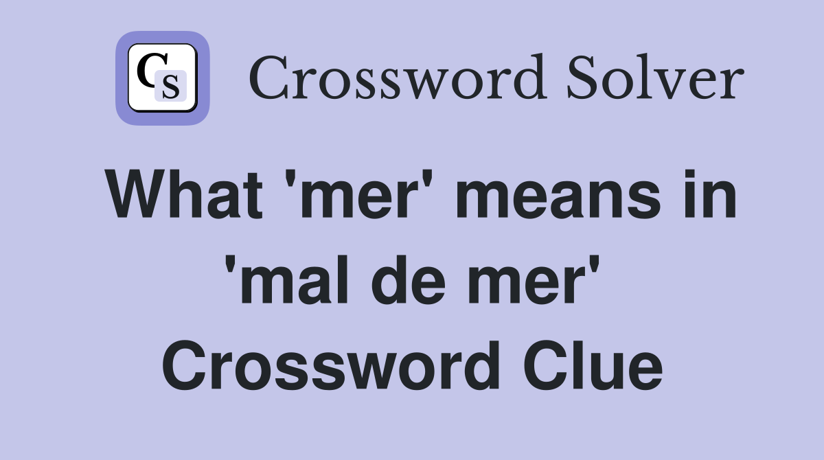 What 'mer' means in 'mal de mer' Crossword Clue