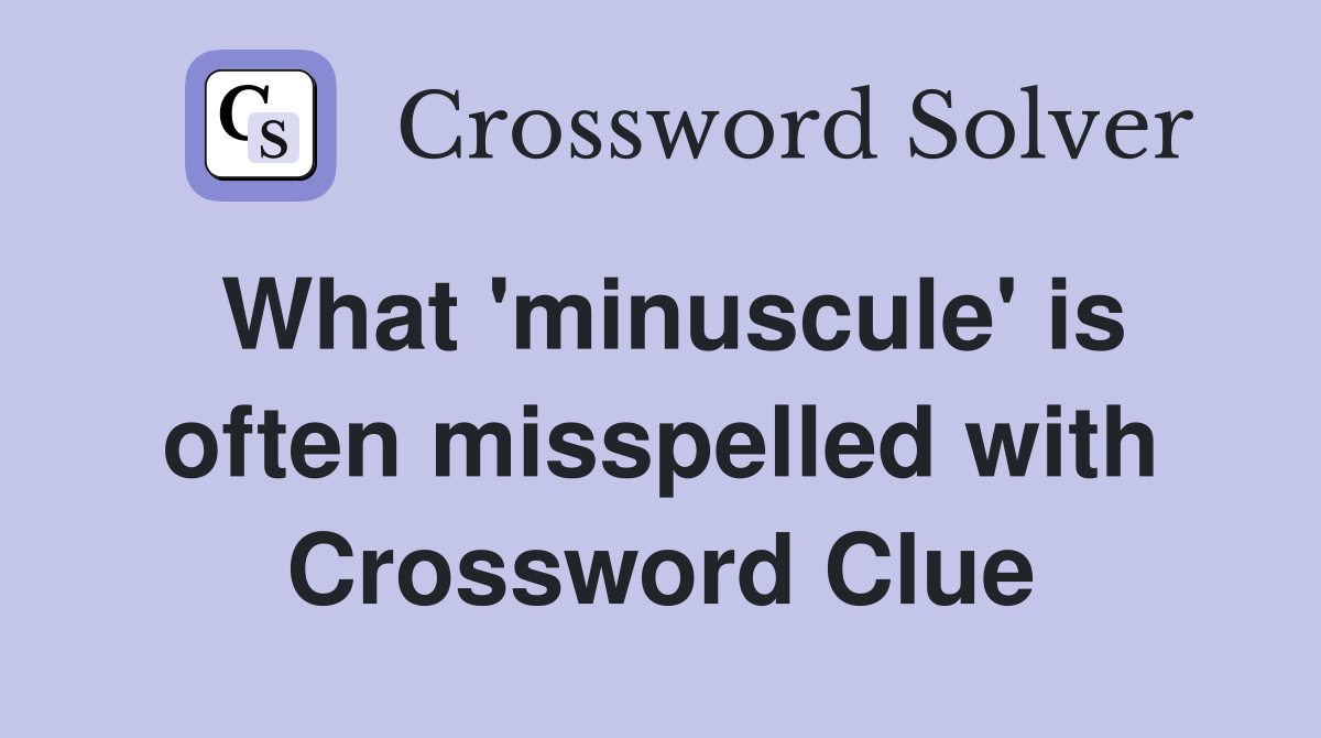What 'minuscule' is often misspelled with Crossword Clue