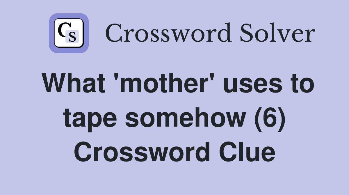 What 'mother' uses to tape somehow (6) Crossword Clue