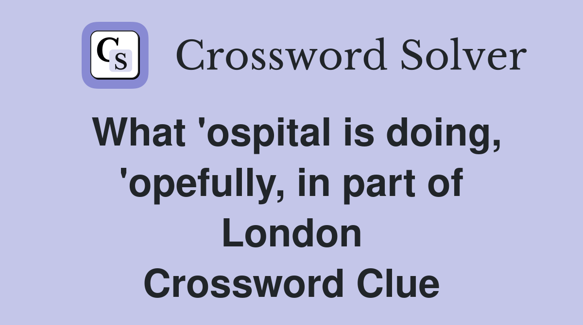 What 'ospital is doing, 'opefully, in part of London Crossword Clue