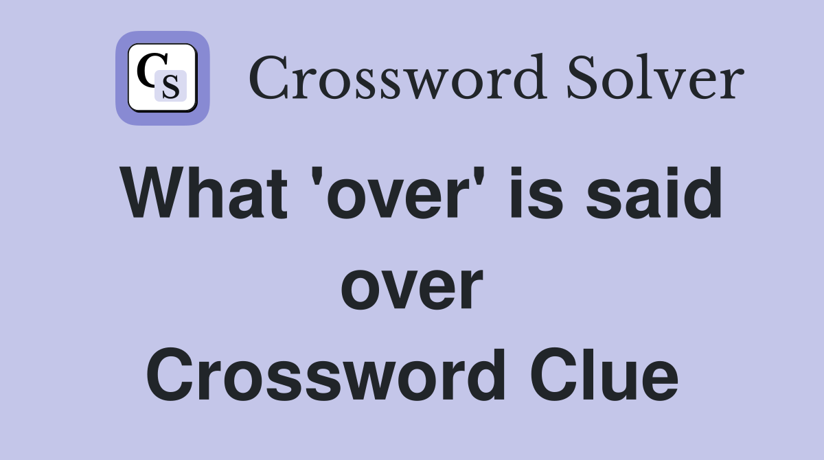 What 'over' is said over Crossword Clue