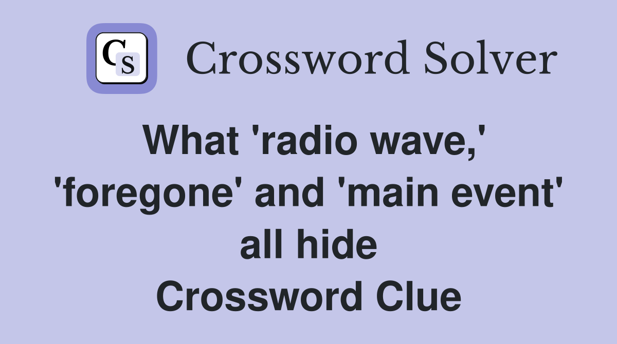 What 'radio wave,' 'foregone' and 'main event' all hide Crossword Clue