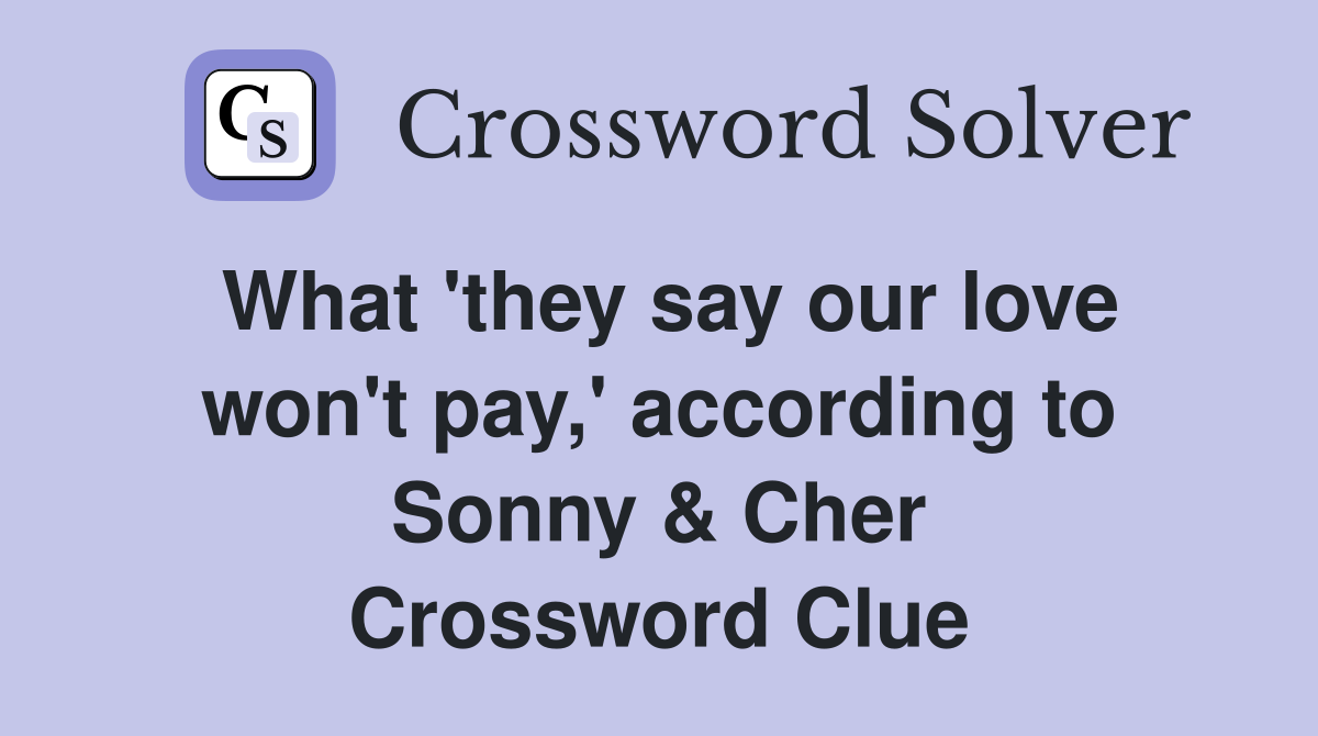 What 'they say our love won't pay,' according to Sonny & Cher Crossword Clue