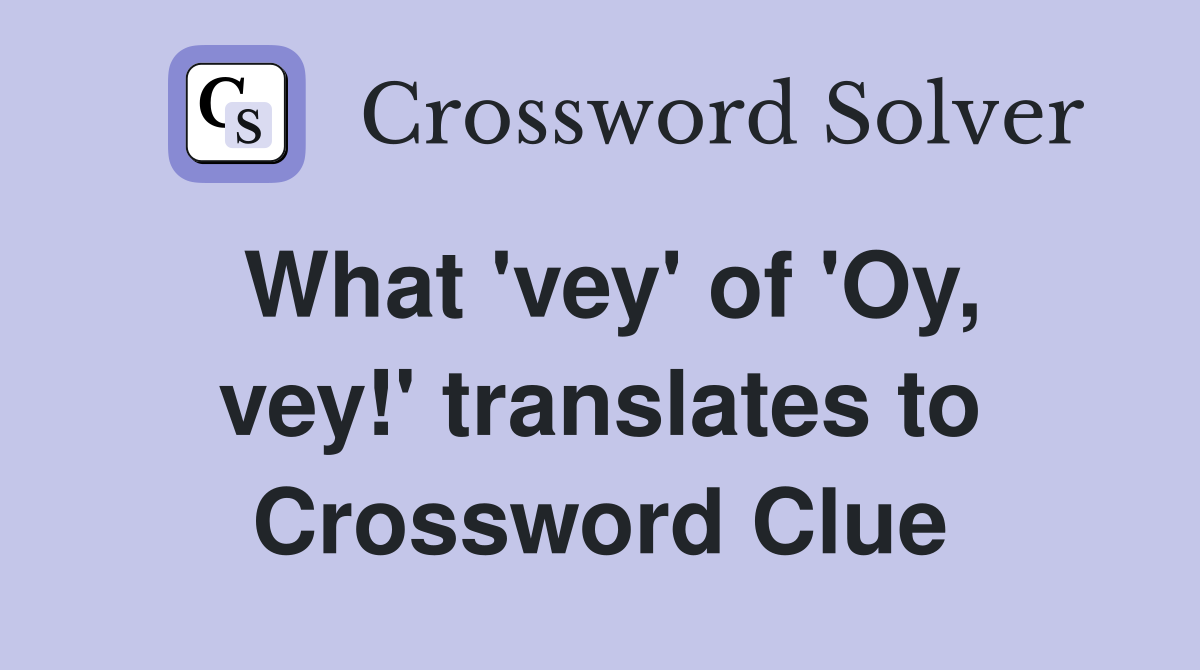 What 'vey' of 'Oy, vey!' translates to Crossword Clue