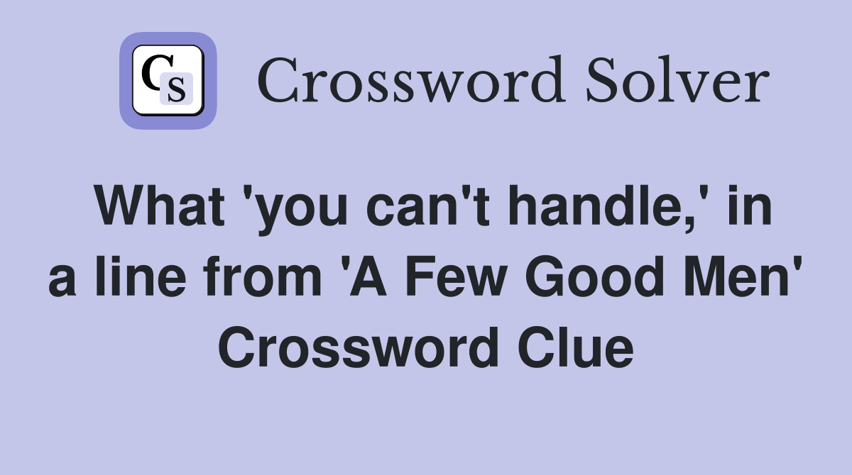 What 'you can't handle,' in a line from 'A Few Good Men' Crossword Clue
