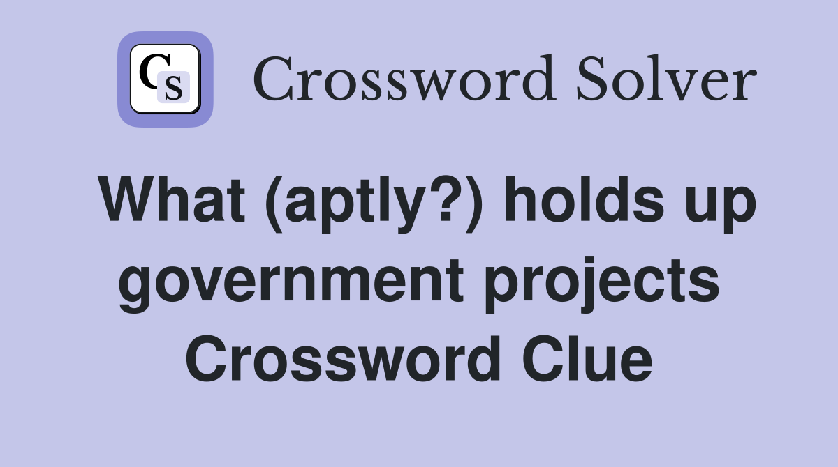 What (aptly?) holds up government projects Crossword Clue