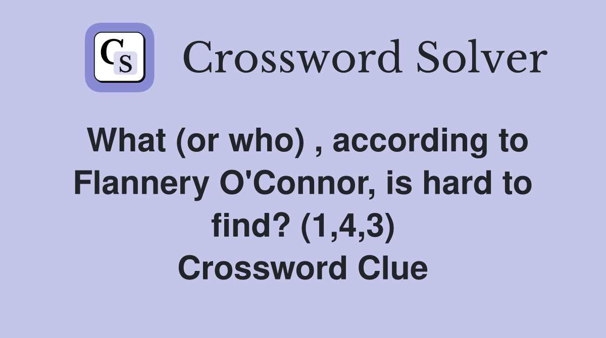What (or who) , according to Flannery O'Connor, is hard to find? (1,4,3) Crossword Clue
