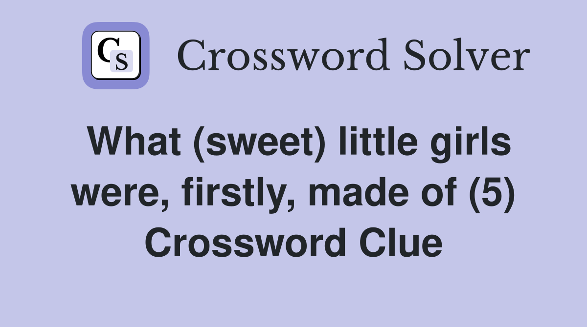 What (sweet) little girls were, firstly, made of (5) Crossword Clue