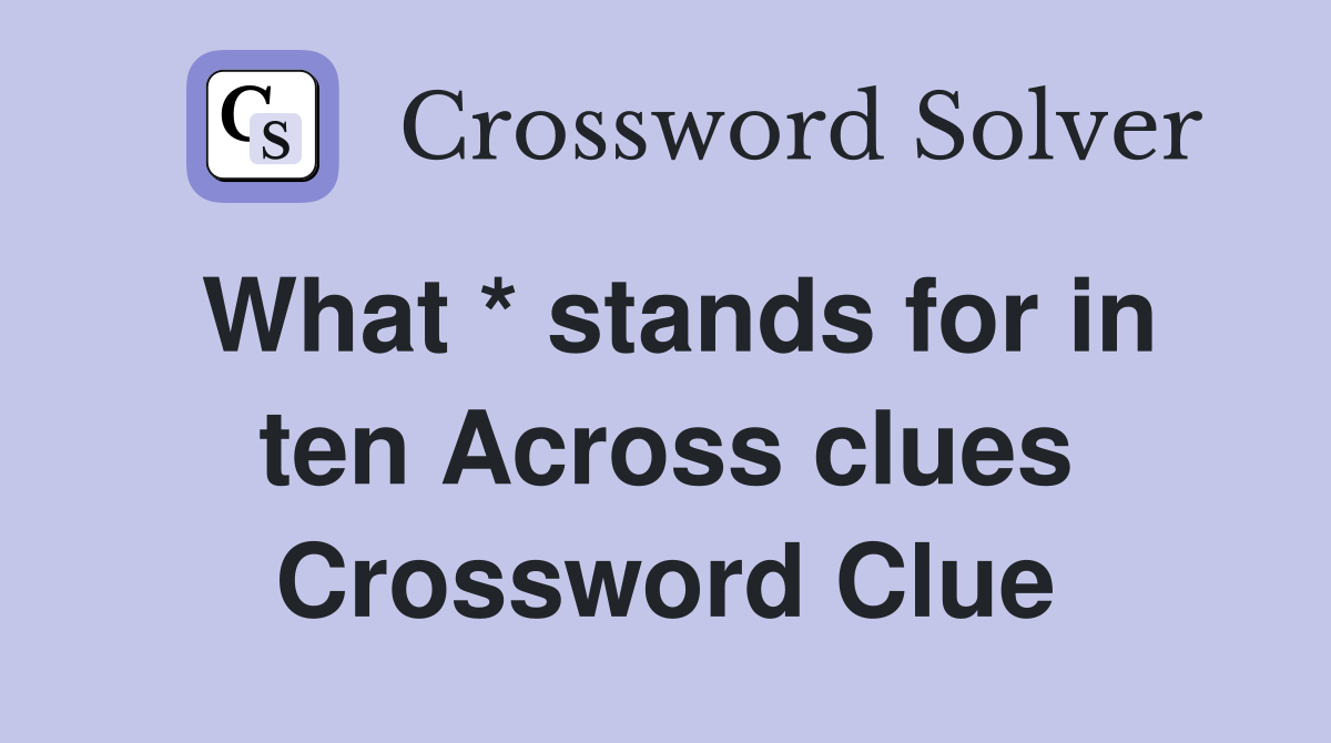 What * stands for in ten Across clues Crossword Clue