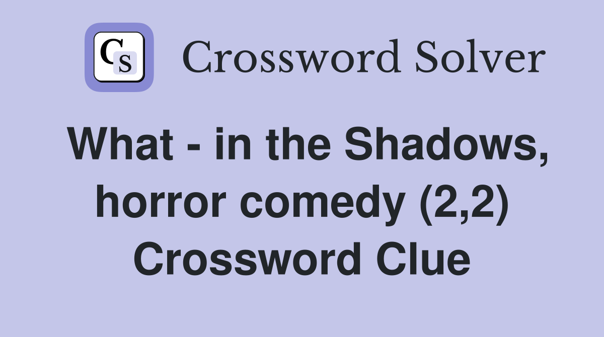 What - in the Shadows, horror comedy (2,2) Crossword Clue