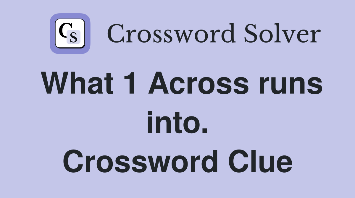 What 1 Across runs into. Crossword Clue