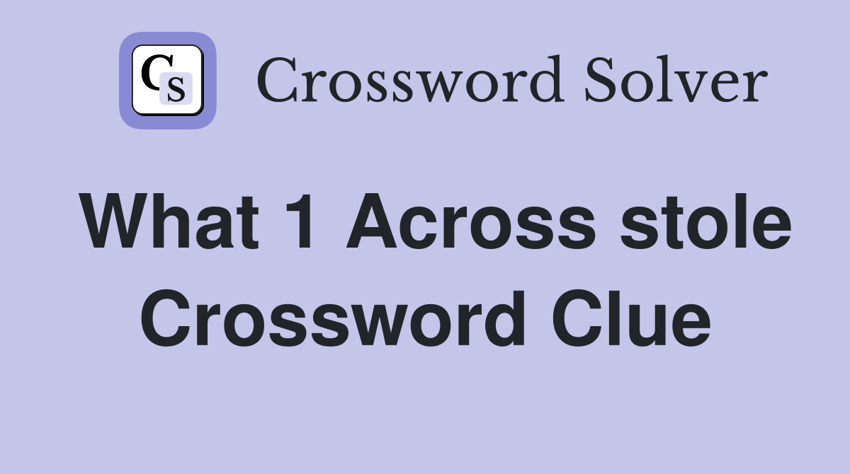 What 1 Across stole Crossword Clue