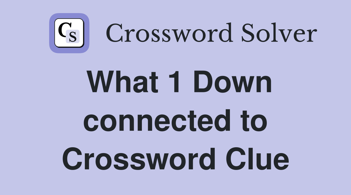 What 1 Down connected to Crossword Clue