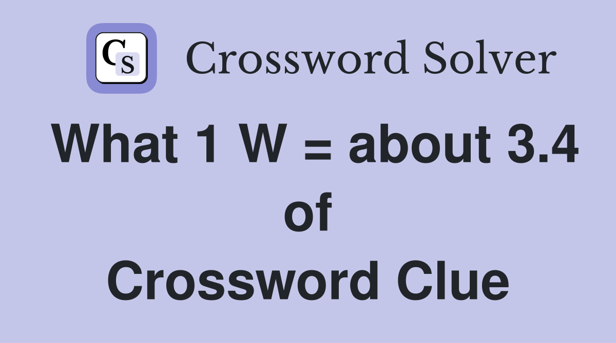 What 1 W = about 3.4 of Crossword Clue