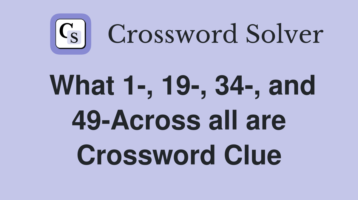 What 1-, 19-, 34-, and 49-Across all are Crossword Clue
