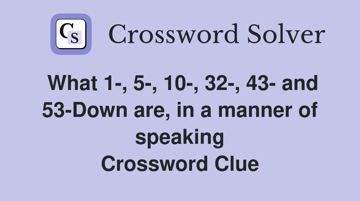 What 1-, 5-, 10-, 32-, 43- and 53-Down are, in a manner of speaking Crossword Clue