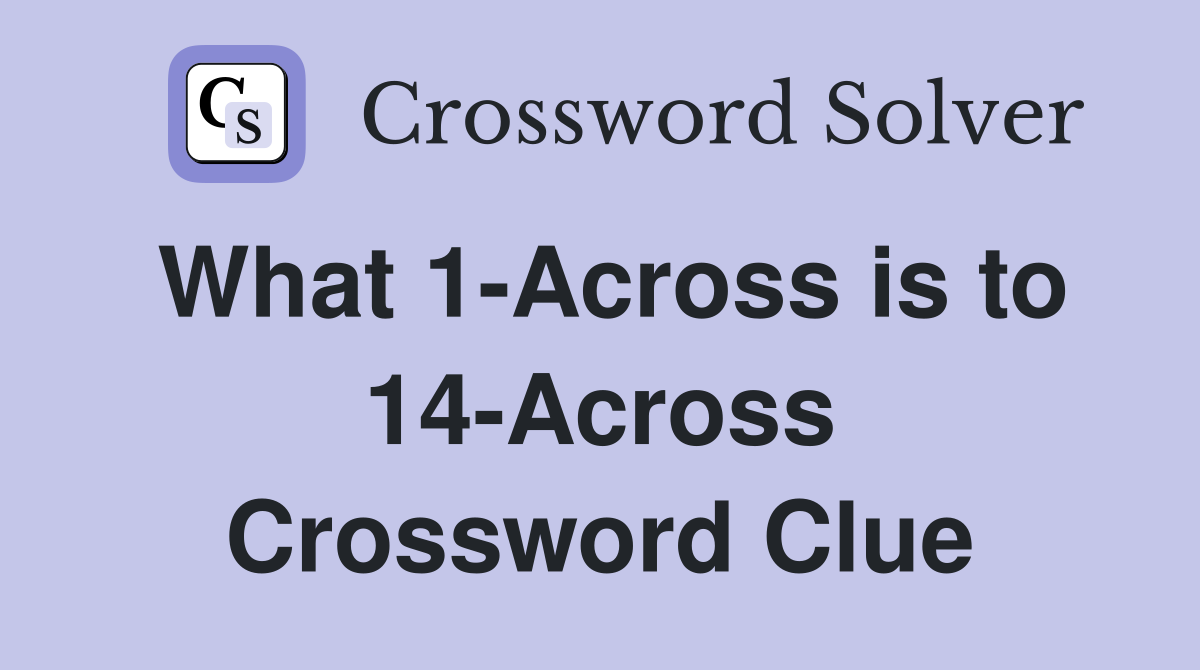 What 1-Across is to 14-Across Crossword Clue
