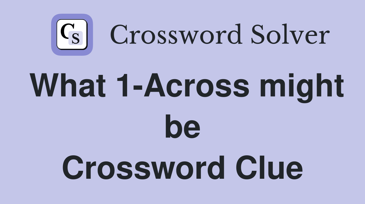 What 1-Across might be Crossword Clue
