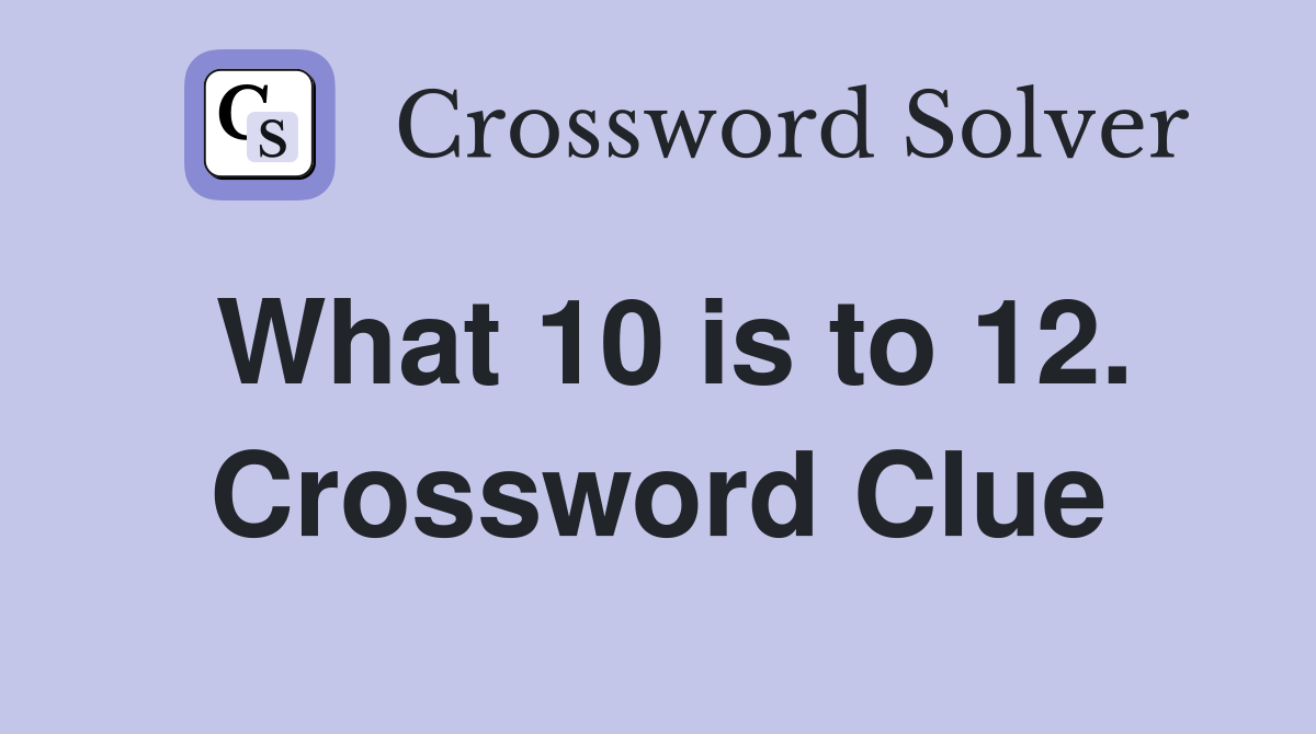 What 10 is to 12. Crossword Clue