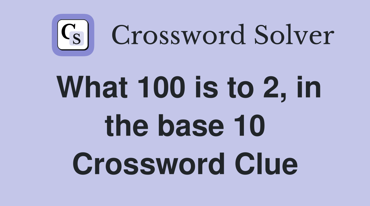 What 100 is to 2, in the base 10 Crossword Clue