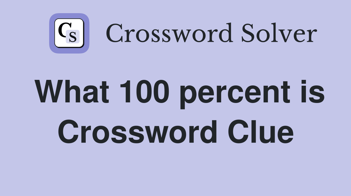 What 100 percent is Crossword Clue