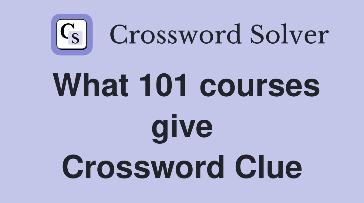 What 101 courses give Crossword Clue