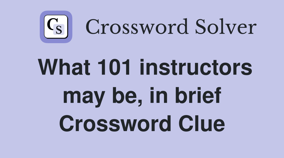 What 101 instructors may be, in brief Crossword Clue