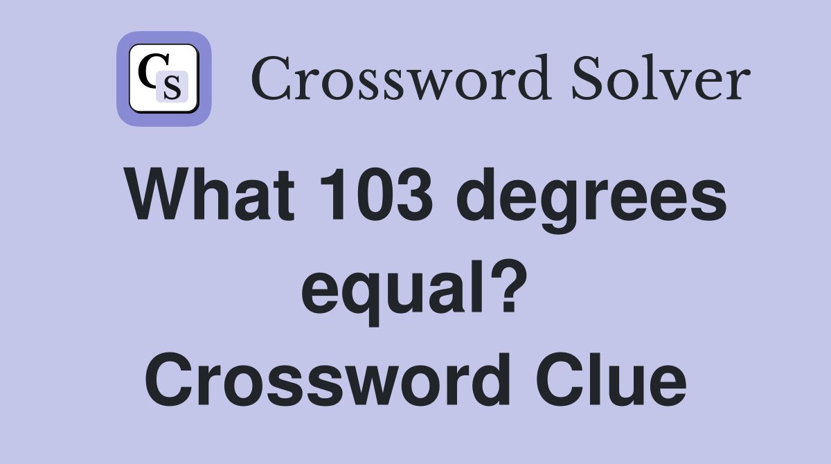 What 103 degrees equal? Crossword Clue