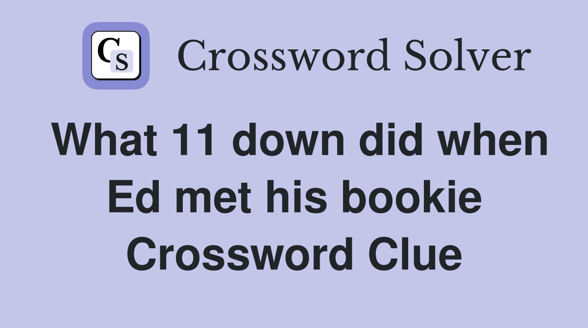 What 11 down did when Ed met his bookie Crossword Clue