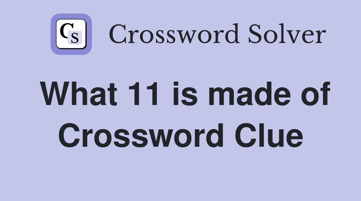 What 11 is made of Crossword Clue