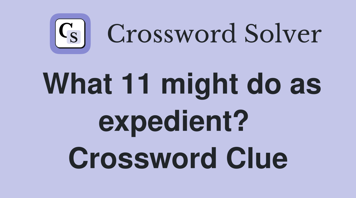 What 11 might do as expedient?  Crossword Clue