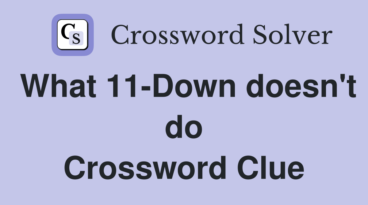 What 11-Down doesn't do Crossword Clue
