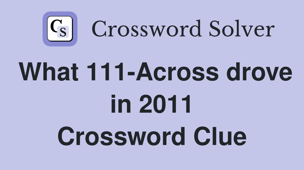 What 111-Across drove in 2011 Crossword Clue