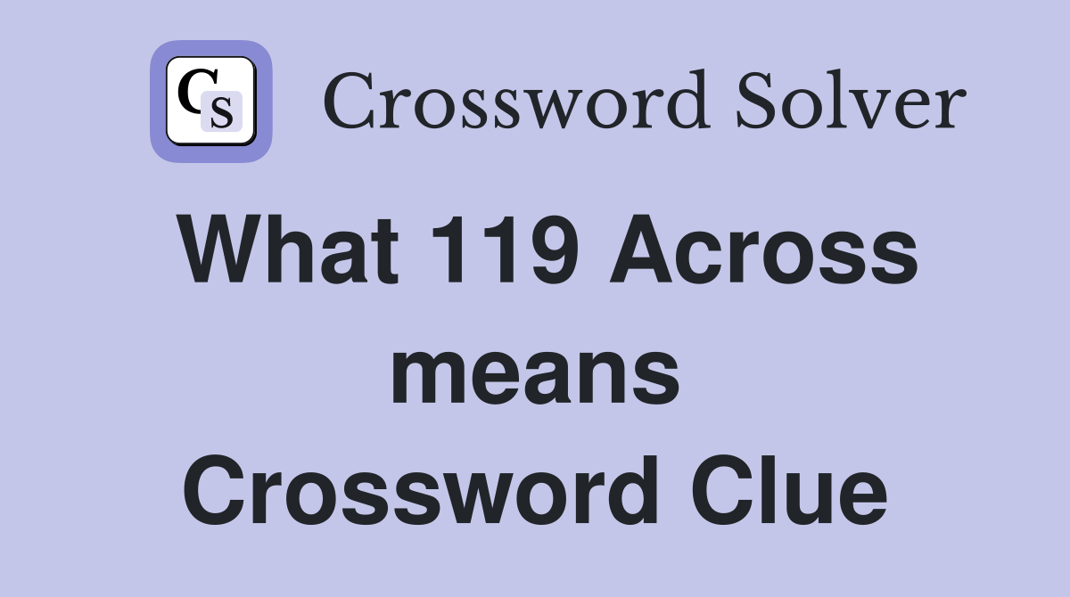 What 119 Across means Crossword Clue