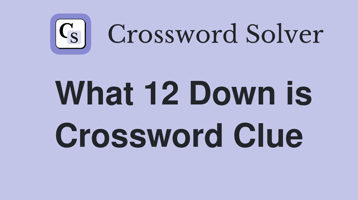 What 12 Down is Crossword Clue